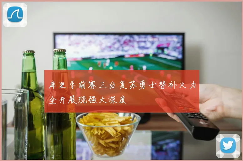 库里季前赛三分复苏勇士替补火力全开展现强大深度