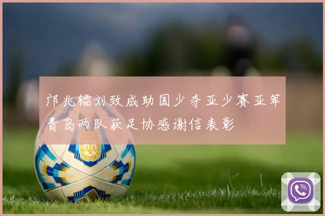 邝兆镭刘致成助国少夺亚少赛亚军青岛两队获足协感谢信表彰