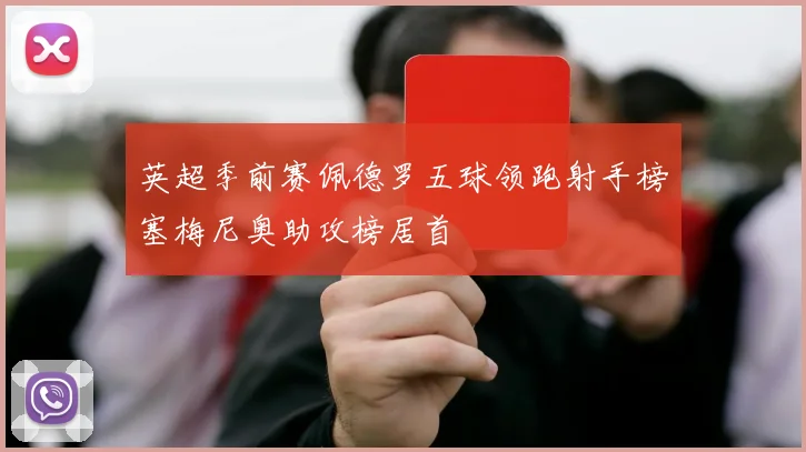 英超季前赛佩德罗五球领跑射手榜塞梅尼奥助攻榜居首